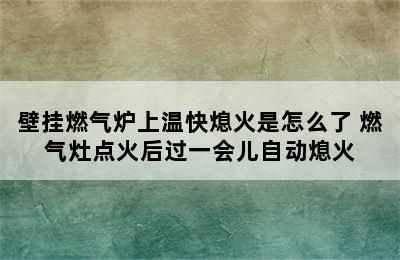 壁挂燃气炉上温快熄火是怎么了 燃气灶点火后过一会儿自动熄火